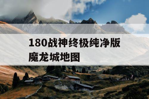 180战神终极纯净版魔龙城地图 180战神终极纯净版魔龙城地图