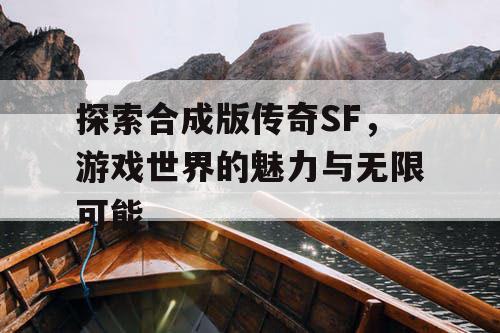 探索合成版传奇SF，游戏世界的魅力与无限可能