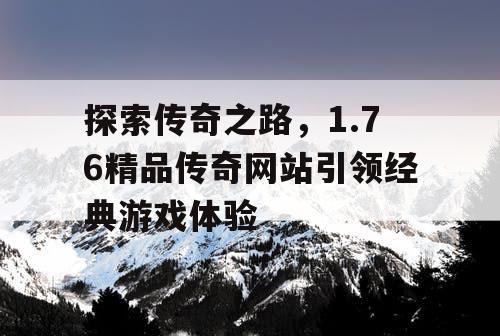 探索传奇之路，1.76精品传奇网站引领经典游戏体验