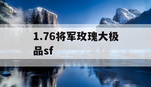 1.76将军玫瑰大极品sf 1.76将军玫瑰大极品sf