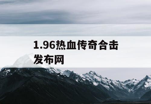 1.96热血传奇合击发布网 1.96热血传奇合击发布网