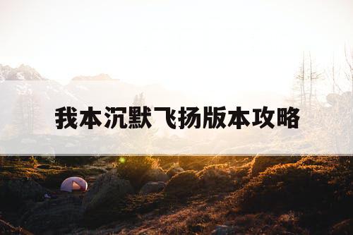 我本沉默飞扬版本攻略