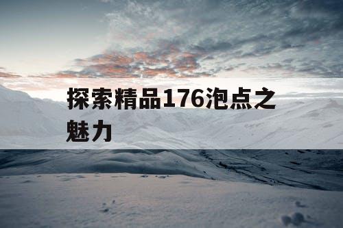 探索精品176泡点之魅力