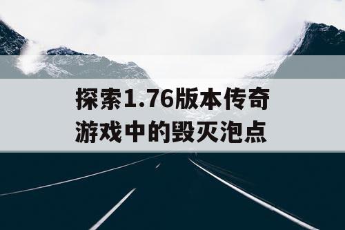 探索1.76版本传奇游戏中的毁灭泡点 探索1.76版本传奇游戏中的毁灭泡点