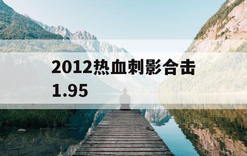 2012热血刺影合击1.95 2012热血刺影合击1.95