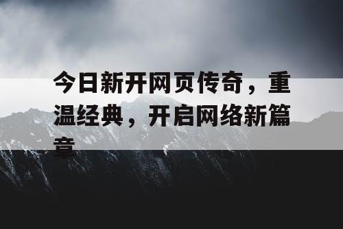 今日新开网页传奇，重温经典，开启网络新篇章