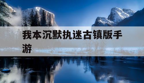 我本沉默执迷古镇版手游 我本沉默执迷古镇版手游