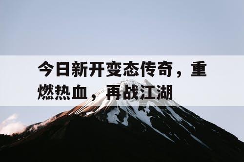 今日新开变态传奇，重燃热血，再战江湖