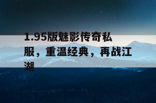 1.95版魅影传奇私服,重温经典,再战江湖 1.95版魅影传奇私服,重温经典,再战江湖
