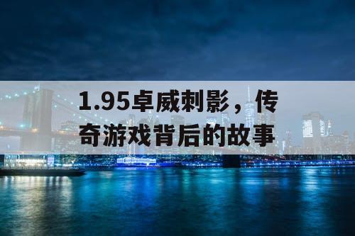 1.95卓威刺影，传奇游戏背后的故事