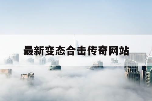 最新变态合击传奇网站 最新变态合击传奇网站