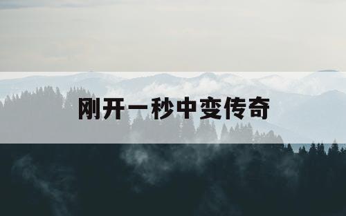 刚开一秒中变传奇 刚开一秒中变传奇