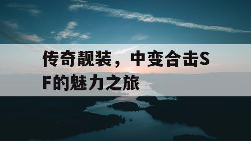 传奇靓装，中变合击SF的魅力之旅