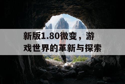 新版1.80微变，游戏世界的革新与探索