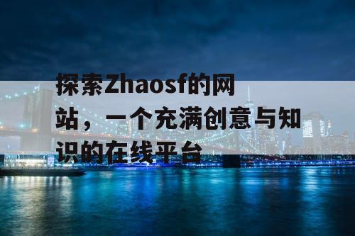 探索Zhaosf的网站,一个充满创意与知识的在线平台 探索Zhaosf的网站,一个充满创意与知识的在线平台