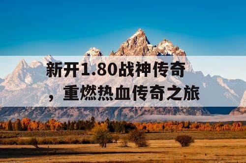 新开1.80战神传奇，重燃热血传奇之旅