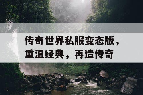 传奇世界私服变态版,重温经典,再造传奇 传奇世界私服变态版,重温经典,再造传奇
