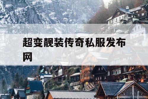 超变靓装传奇私服发布网 超变靓装传奇私服发布网