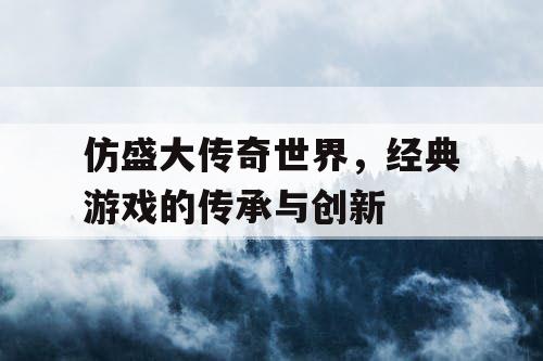 仿盛大传奇世界，经典游戏的传承与创新