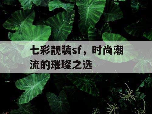 七彩靓装sf，时尚潮流的璀璨之选