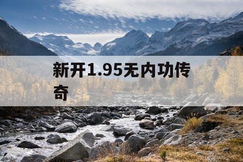 新开1.95无内功传奇 新开1.95无内功传奇