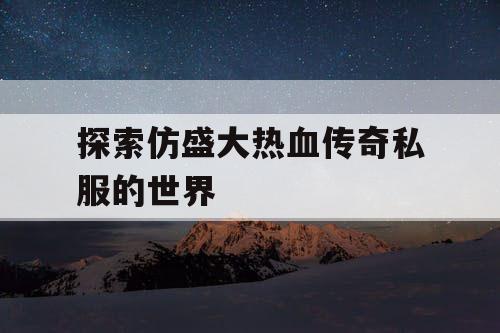 探索仿盛大热血传奇私服的世界