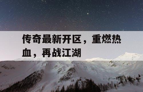 传奇最新开区,重燃热血,再战江湖 传奇最新开区,重燃热血,再战江湖