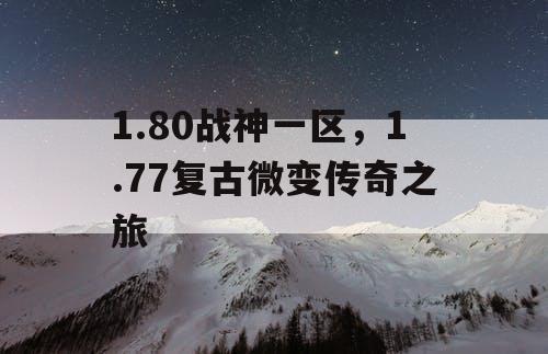 1.80战神一区，1.77复古微变传奇之旅