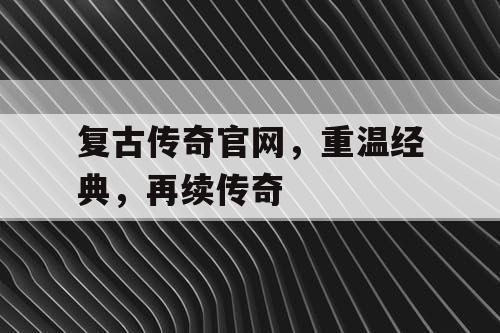 复古传奇官网，重温经典，再续传奇