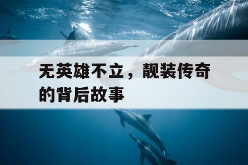 无英雄不立,靓装传奇的背后故事 无英雄不立,靓装传奇的背后故事