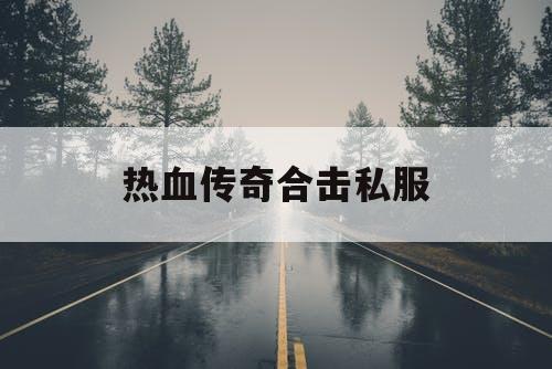 热血传奇合击私服