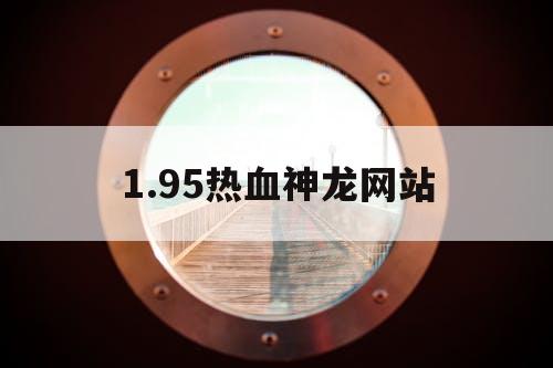 1.95热血神龙网站 1.95热血神龙网站