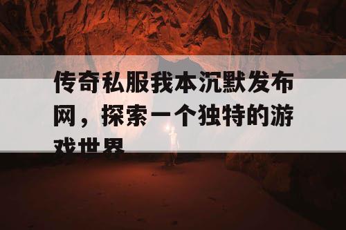 传奇私服我本沉默发布网，探索一个独特的游戏世界