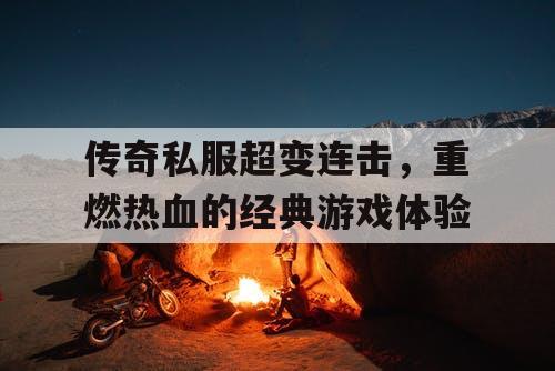 传奇私服超变连击,重燃热血的经典游戏体验 传奇私服超变连击,重燃热血的经典游戏体验