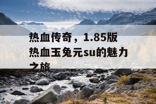 热血传奇，1.85版热血玉兔元su的魅力之旅