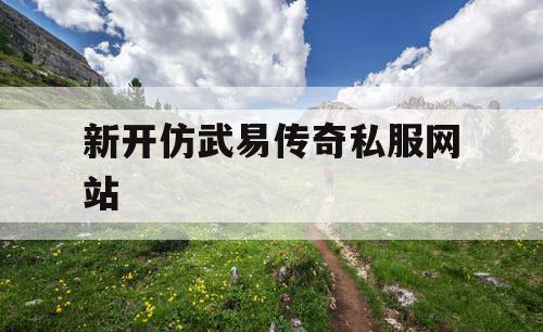 新开仿武易传奇私服网站