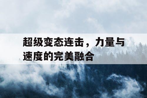 超级变态连击，力量与速度的完美融合