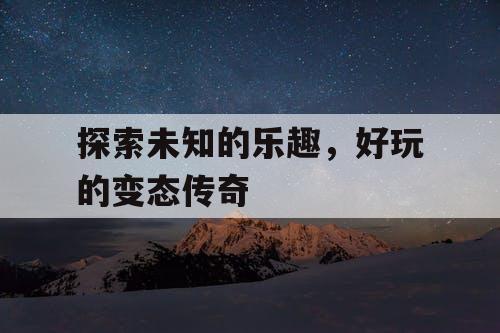 探索未知的乐趣，好玩的变态传奇