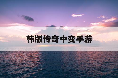 韩版传奇中变手游
