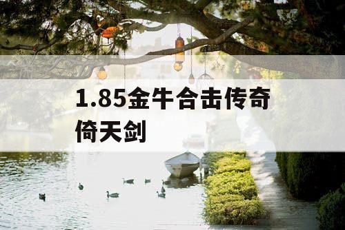 1.85金牛合击传奇倚天剑 1.85金牛合击传奇倚天剑