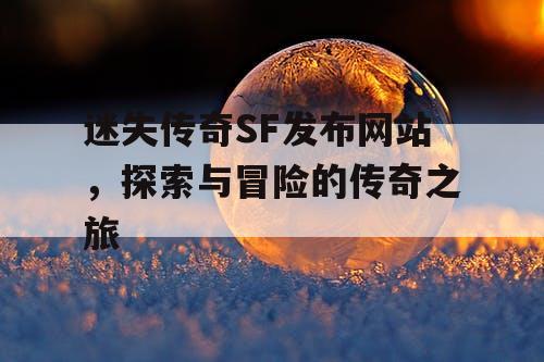 迷失传奇SF发布网站，探索与冒险的传奇之旅