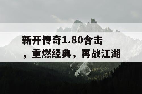 新开传奇1.80合击，重燃经典，再战江湖