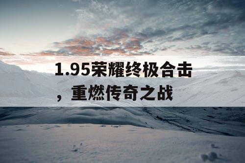 1.95荣耀终极合击，重燃传奇之战