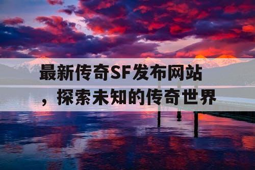 最新传奇SF发布网站，探索未知的传奇世界