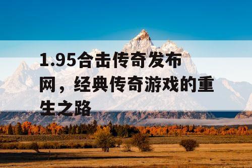 1.95合击传奇发布网，经典传奇游戏的重生之路