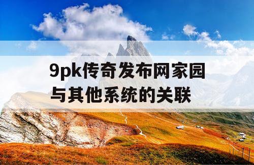 9pk传奇发布网家园与其他系统的关联