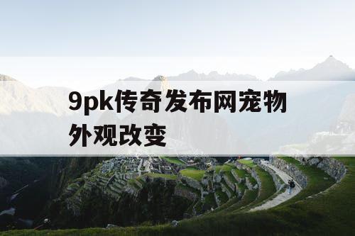 9pk传奇发布网宠物外观改变