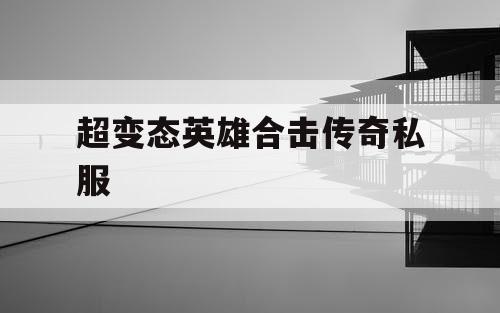 超变态英雄合击传奇私服 超变态英雄合击传奇私服