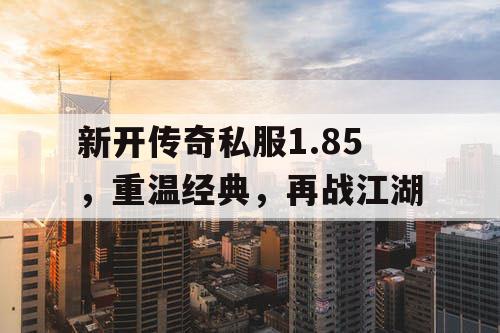 新开传奇私服1.85，重温经典，再战江湖