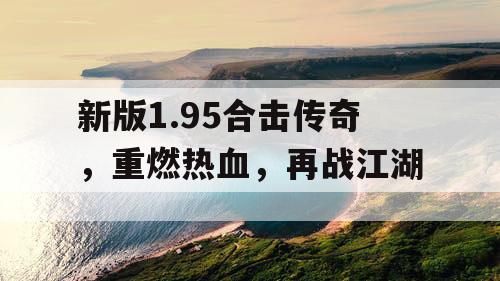新版1.95合击传奇，重燃热血，再战江湖
